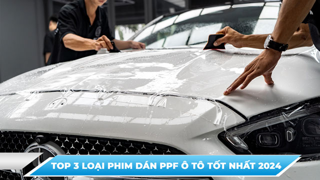 TOP 3 LOẠI PHIM DÁN PPF Ô TÔ TỐT NHẤT 2024